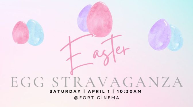 Easter Egg Stravaganza This Saturday at Fort Cinema