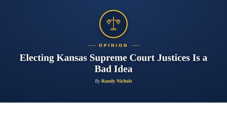 Opinion: Electing Kansas Supreme Court Justices Is a Bad Idea, by Randy Nichols